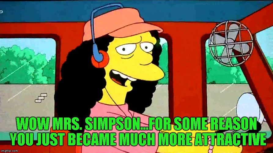 WOW MRS. SIMPSON...FOR SOME REASON YOU JUST BECAME MUCH MORE ATTRACTIVE | made w/ Imgflip meme maker