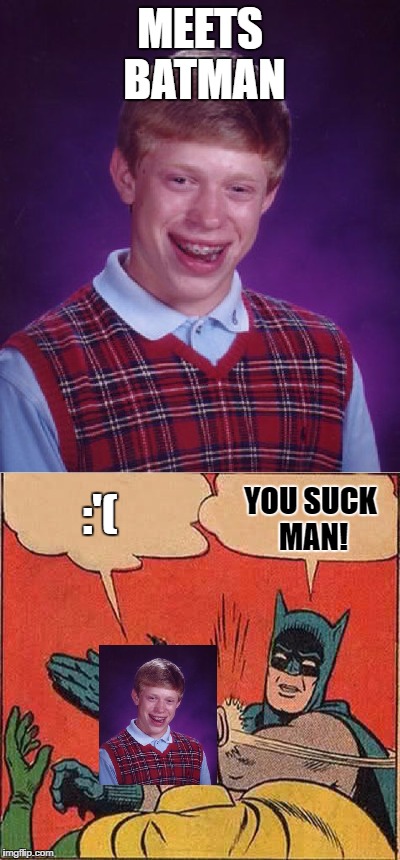 Brian meets Batman! | MEETS BATMAN; YOU SUCK MAN! :'( | image tagged in bad luck brian,batman slapping robin,memes | made w/ Imgflip meme maker