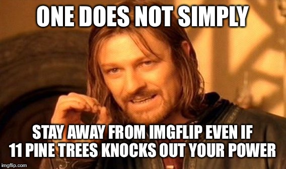 One Does Not Simply Meme | ONE DOES
NOT SIMPLY; STAY AWAY FROM IMGFLIP EVEN IF 11 PINE TREES KNOCKS OUT YOUR POWER | image tagged in memes,one does not simply | made w/ Imgflip meme maker