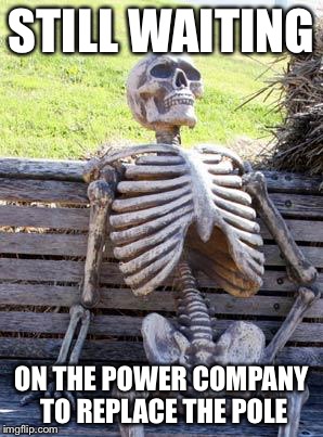 Waiting Skeleton | STILL WAITING; ON THE POWER COMPANY TO REPLACE THE POLE | image tagged in memes,waiting skeleton | made w/ Imgflip meme maker