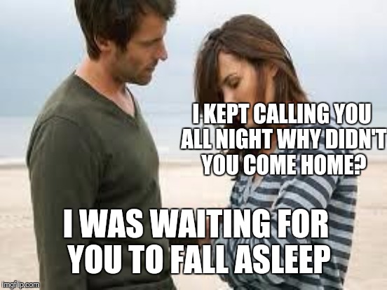 Today I learned why he doesn't answer his phone | I KEPT CALLING YOU ALL NIGHT WHY DIDN'T YOU COME HOME? I WAS WAITING FOR YOU TO FALL ASLEEP | image tagged in sad woman | made w/ Imgflip meme maker