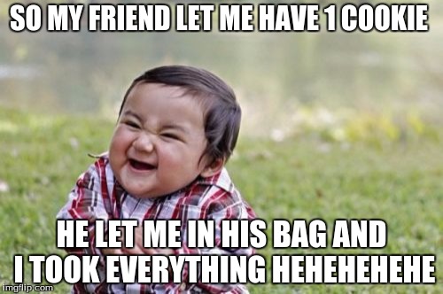 Evil Toddler | SO MY FRIEND LET ME HAVE 1 COOKIE; HE LET ME IN HIS BAG AND I TOOK EVERYTHING HEHEHEHEHE | image tagged in memes,evil toddler | made w/ Imgflip meme maker