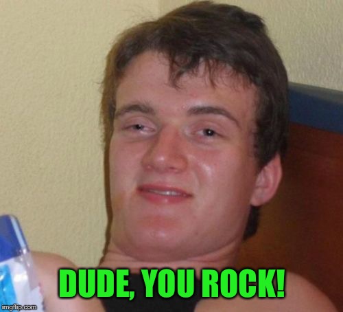 10 Guy Meme | DUDE, YOU ROCK! | image tagged in memes,10 guy | made w/ Imgflip meme maker
