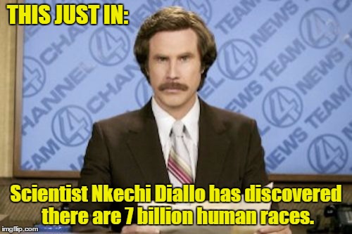 Nkechi Amare Diallo race identity | THIS JUST IN:; Scientist Nkechi Diallo has discovered there are 7 billion human races. | image tagged in memes,ron burgundy,race,rachel dolezal,diallo | made w/ Imgflip meme maker