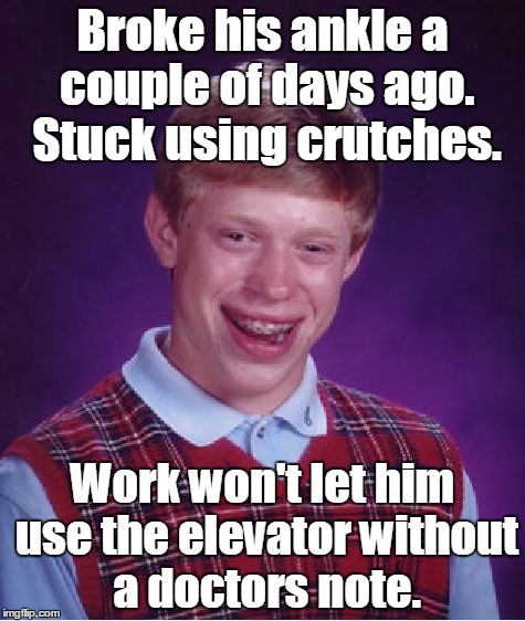 Bad Luck Brian Meme | Broke his ankle a couple of days ago. Stuck using crutches. Work won't let him use the elevator without a doctors note. | image tagged in memes,bad luck brian | made w/ Imgflip meme maker