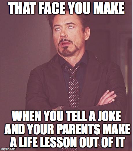 Face You Make Robert Downey Jr Meme | THAT FACE YOU MAKE; WHEN YOU TELL A JOKE AND YOUR PARENTS MAKE A LIFE LESSON OUT OF IT | image tagged in memes,face you make robert downey jr | made w/ Imgflip meme maker