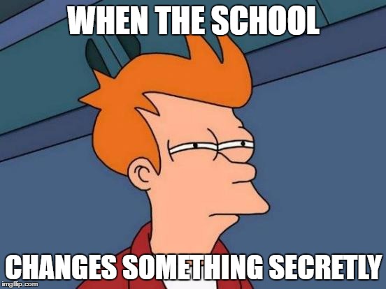 Futurama Fry | WHEN THE SCHOOL; CHANGES SOMETHING SECRETLY | image tagged in memes,futurama fry | made w/ Imgflip meme maker