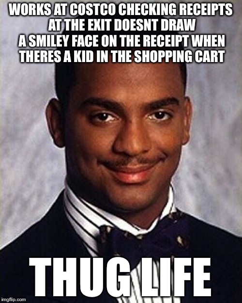 Carlton Banks Thug Life | WORKS AT COSTCO CHECKING RECEIPTS AT THE EXIT DOESNT DRAW A SMILEY FACE ON THE RECEIPT WHEN THERES A KID IN THE SHOPPING CART; THUG LIFE | image tagged in carlton banks thug life,memes,funny,costco | made w/ Imgflip meme maker