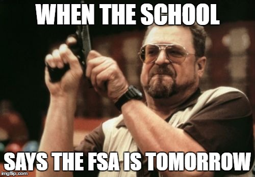 Am I The Only One Around Here Meme | WHEN THE SCHOOL; SAYS THE FSA IS TOMORROW | image tagged in memes,am i the only one around here | made w/ Imgflip meme maker