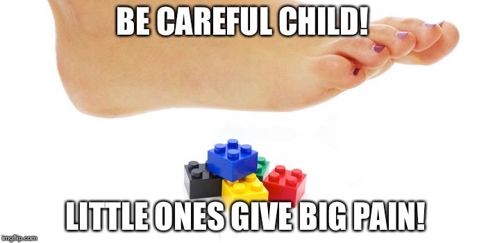 Little Legos Can Be Around You Anywhere. LEGO Week A juicydeath1025 Event! | BE CAREFUL CHILD! LITTLE ONES GIVE BIG PAIN! | image tagged in memes,funny,juicydeath1025,lego,lego week,event | made w/ Imgflip meme maker