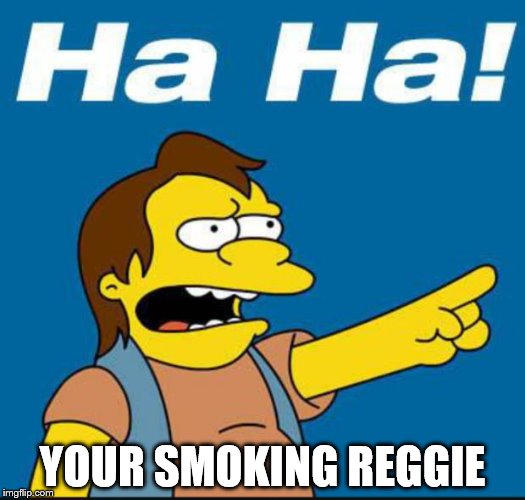 Nelson Laugh Old | YOUR SMOKING REGGIE | image tagged in nelson laugh old | made w/ Imgflip meme maker