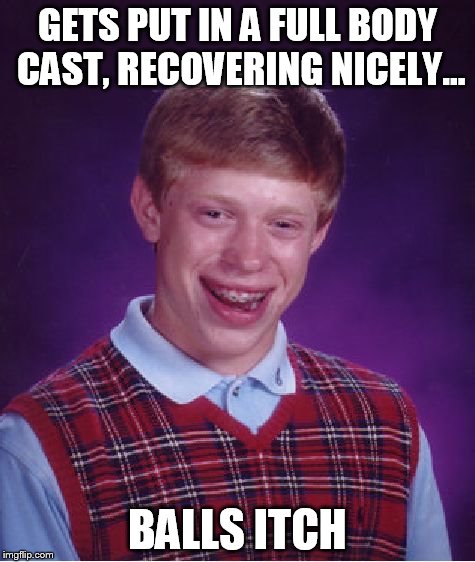 Bad Luck Brian Meme | GETS PUT IN A FULL BODY CAST, RECOVERING NICELY... BALLS ITCH | image tagged in memes,bad luck brian | made w/ Imgflip meme maker
