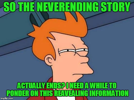 Futurama Fry Meme | SO THE NEVERENDING STORY ACTUALLY ENDS? I NEED A WHILE TO PONDER ON THIS REAVEALING INFORMATION | image tagged in memes,futurama fry | made w/ Imgflip meme maker