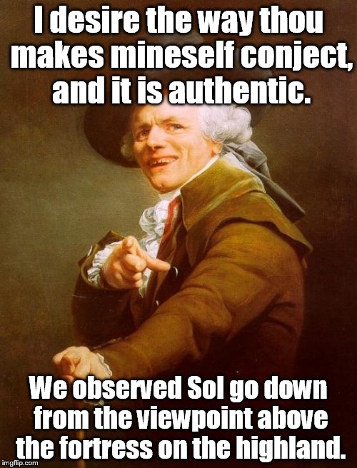 Joseph Ducreux | I desire the way thou makes mineself conject, and it is authentic. We observed Sol go down from the viewpoint above the fortress on the highland. | image tagged in memes,joseph ducreux | made w/ Imgflip meme maker
