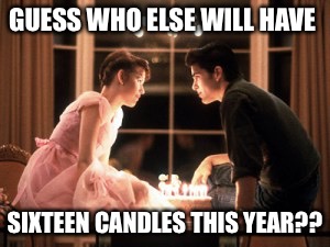 sixteen candles | GUESS WHO ELSE WILL HAVE; SIXTEEN CANDLES
THIS YEAR?? | image tagged in sixteen candles | made w/ Imgflip meme maker