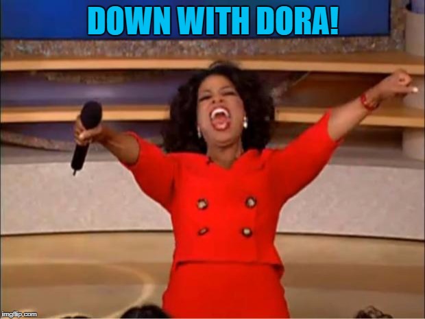 Oprah You Get A Meme | DOWN WITH DORA! | image tagged in memes,oprah you get a | made w/ Imgflip meme maker