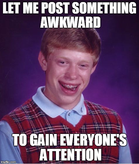 Bad Luck Brian Meme | LET ME POST SOMETHING AWKWARD; TO GAIN EVERYONE'S ATTENTION | image tagged in memes,bad luck brian | made w/ Imgflip meme maker