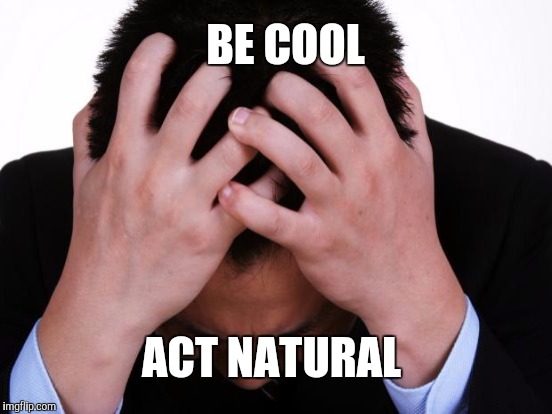 BE COOL ACT NATURAL | made w/ Imgflip meme maker