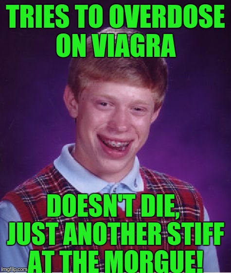 Bad Luck Brian Meme | TRIES TO OVERDOSE ON VIAGRA; DOESN'T DIE, JUST ANOTHER STIFF AT THE MORGUE! | image tagged in memes,bad luck brian | made w/ Imgflip meme maker