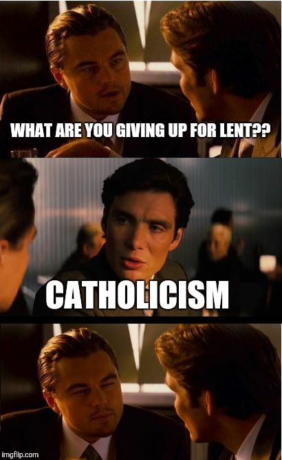 Inception | WHAT ARE YOU GIVING UP FOR LENT?? CATHOLICISM | image tagged in memes,inception | made w/ Imgflip meme maker