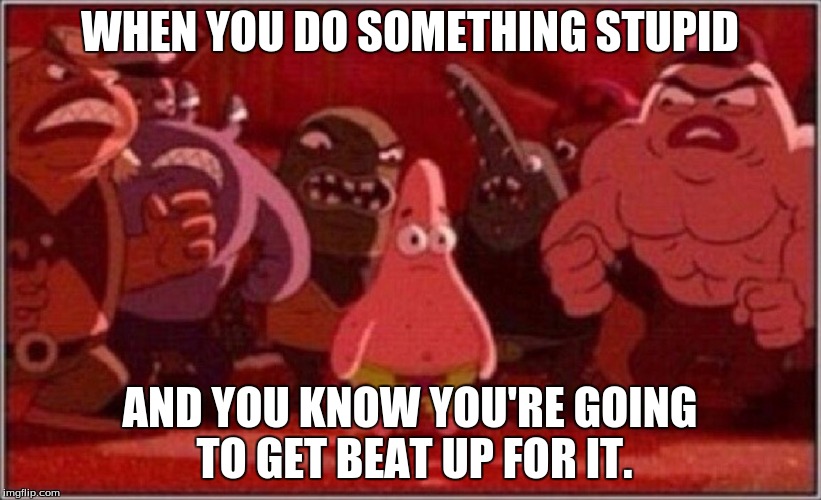 Oh crap Patrick | WHEN YOU DO SOMETHING STUPID; AND YOU KNOW YOU'RE GOING TO GET BEAT UP FOR IT. | image tagged in oh crap patrick | made w/ Imgflip meme maker
