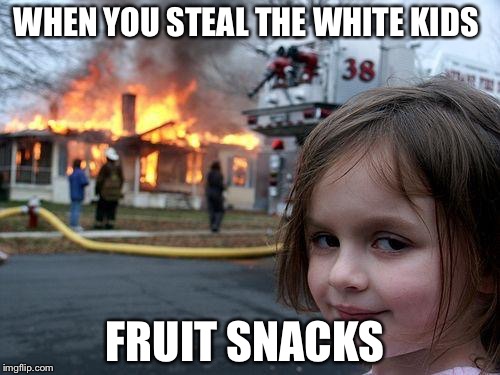 Disaster Girl | WHEN YOU STEAL THE WHITE KIDS; FRUIT SNACKS | image tagged in memes,disaster girl | made w/ Imgflip meme maker