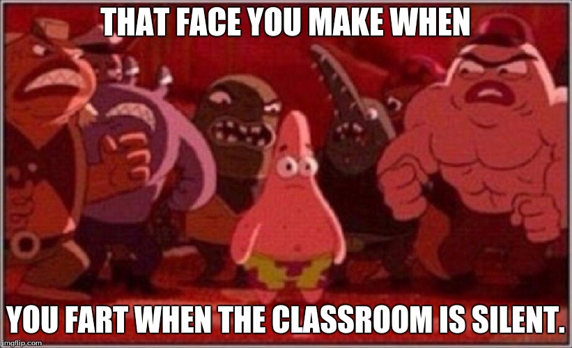 Oh crap Patrick | THAT FACE YOU MAKE WHEN; YOU FART WHEN THE CLASSROOM IS SILENT. | image tagged in oh crap patrick | made w/ Imgflip meme maker