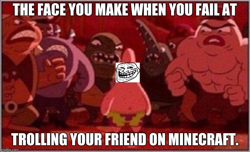 Oh crap Patrick | THE FACE YOU MAKE WHEN YOU FAIL AT; TROLLING YOUR FRIEND ON MINECRAFT. | image tagged in oh crap patrick | made w/ Imgflip meme maker