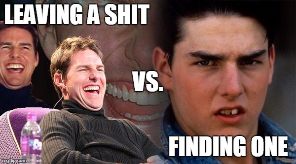 LEAVING A SHIT; VS. FINDING ONE | image tagged in tom cruise laugh,shit,vs | made w/ Imgflip meme maker