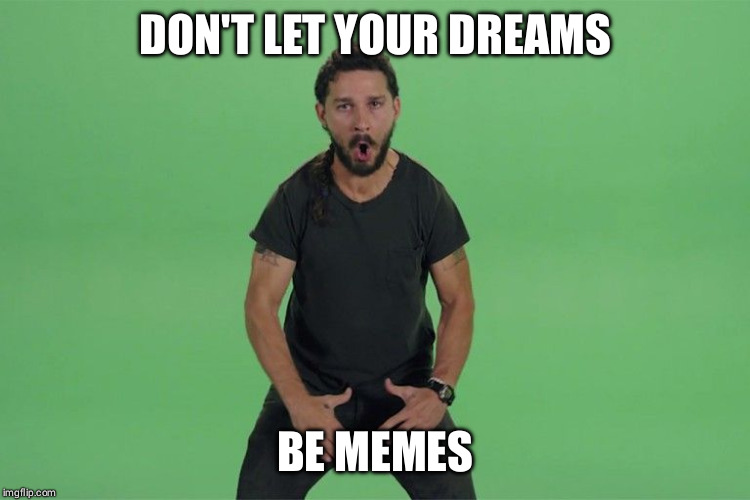 Shia labeouf JUST DO IT | DON'T LET YOUR DREAMS; BE MEMES | image tagged in shia labeouf just do it | made w/ Imgflip meme maker