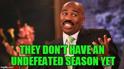THEY DON'T HAVE AN UNDEFEATED SEASON YET | image tagged in memes,steve harvey | made w/ Imgflip meme maker