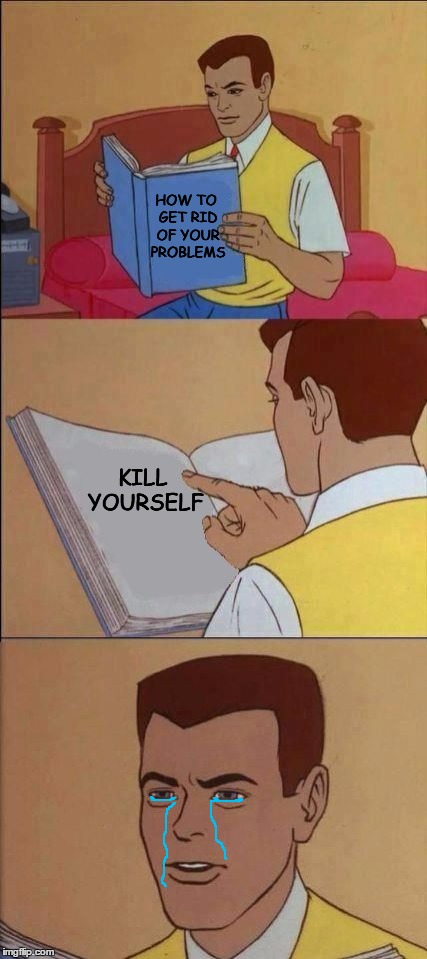 Book of Idiots | HOW TO GET RID OF YOUR PROBLEMS; KILL YOURSELF | image tagged in book of idiots,funny,crying,suicide,life sucks,life | made w/ Imgflip meme maker
