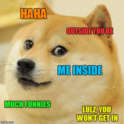 Doge Meme | HAHA OUTSIDE YOU BE ME INSIDE MUCH FUNNIES LULZ, YOU WON'T GET IN | image tagged in memes,doge | made w/ Imgflip meme maker