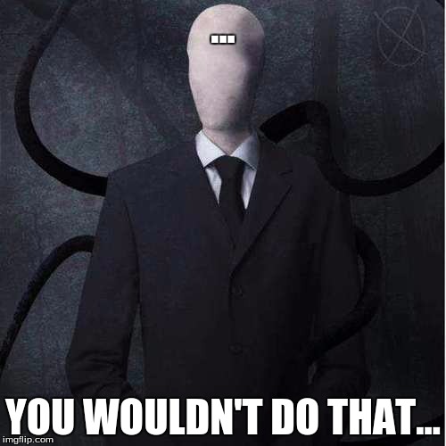 Slenderman | ... YOU WOULDN'T DO THAT... | image tagged in memes,slenderman | made w/ Imgflip meme maker
