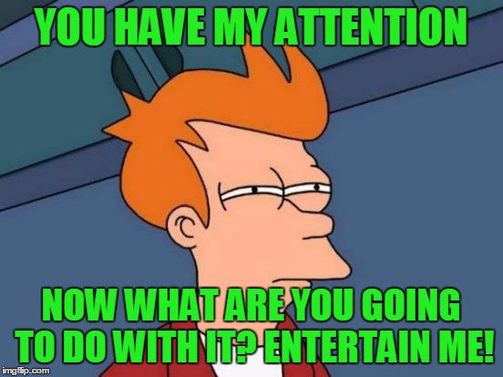 Futurama Fry Meme | YOU HAVE MY ATTENTION NOW WHAT ARE YOU GOING TO DO WITH IT? ENTERTAIN ME! | image tagged in memes,futurama fry | made w/ Imgflip meme maker