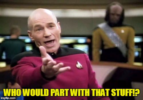 Picard Wtf Meme | WHO WOULD PART WITH THAT STUFF!? | image tagged in memes,picard wtf | made w/ Imgflip meme maker