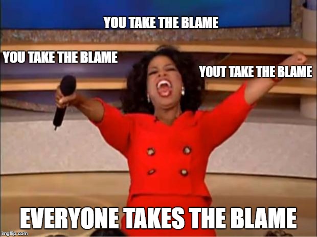 Oprah You Get A Meme | YOU TAKE THE BLAME; YOU TAKE THE BLAME; YOUT TAKE THE BLAME; EVERYONE TAKES THE BLAME | image tagged in memes,oprah you get a | made w/ Imgflip meme maker