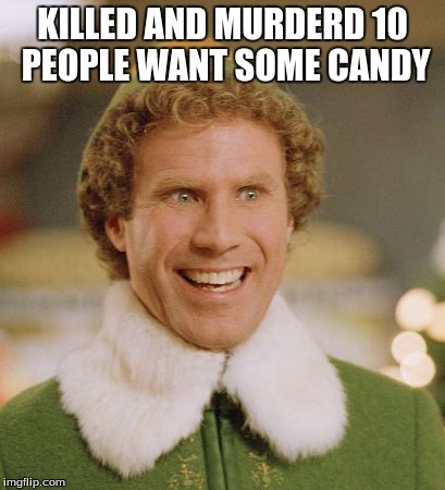 Buddy The Elf Meme | KILLED AND MURDERD 10 PEOPLE WANT SOME CANDY | image tagged in memes,buddy the elf | made w/ Imgflip meme maker