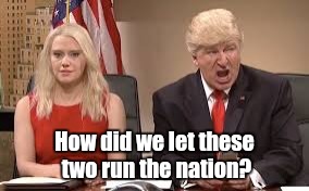 Trump and Conway. SNL | How did we let these two run the nation? | image tagged in memes,funny,trump,kellyanne conway | made w/ Imgflip meme maker