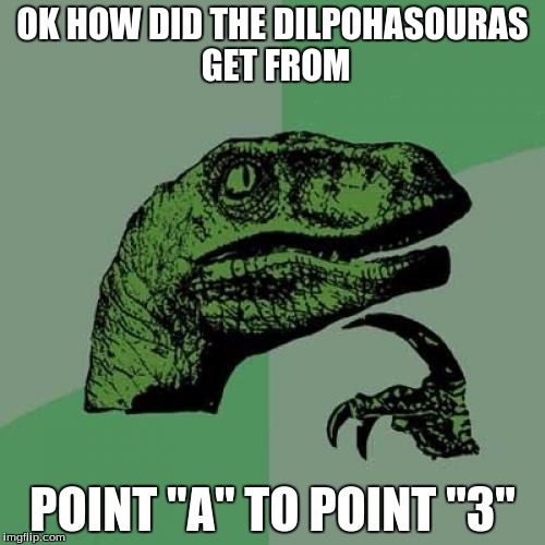 Philosoraptor | OK HOW DID THE DILPOHASOURAS GET FROM; POINT "A" TO POINT "3" | image tagged in memes,philosoraptor | made w/ Imgflip meme maker