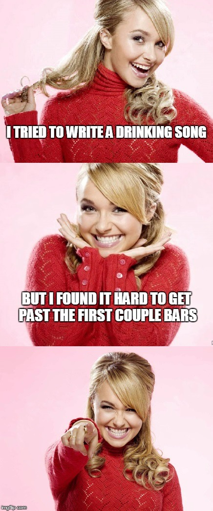 so do I, Hayden | I TRIED TO WRITE A DRINKING SONG; BUT I FOUND IT HARD TO GET PAST THE FIRST COUPLE BARS | image tagged in hayden red pun,bad pun hayden panettiere,memes,joke,bad joke,alcohol | made w/ Imgflip meme maker