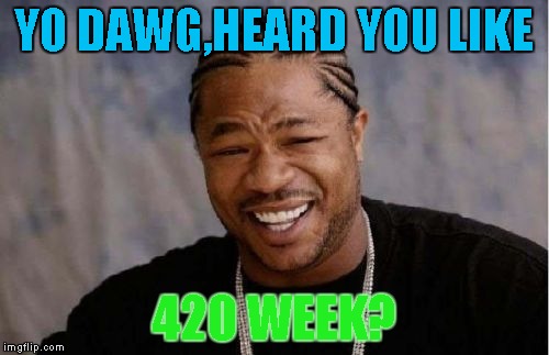 YO DAWG,HEARD YOU LIKE 420 WEEK? | image tagged in memes,yo dawg heard you | made w/ Imgflip meme maker