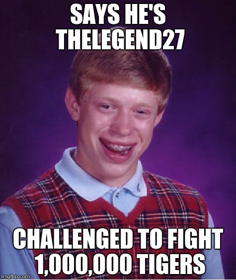 Bad Luck Brian | SAYS HE'S THELEGEND27; CHALLENGED TO FIGHT 1,000,000 TIGERS | image tagged in memes,bad luck brian | made w/ Imgflip meme maker