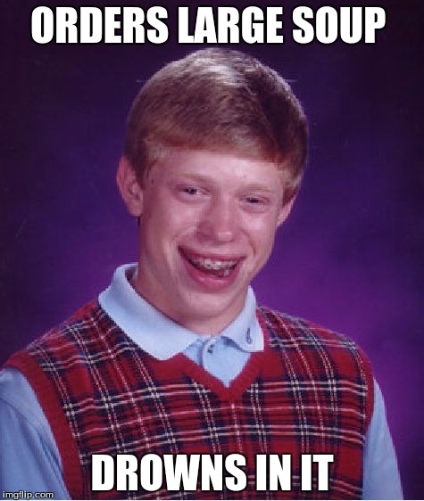 Bad Luck Brian Meme | ORDERS LARGE SOUP; DROWNS IN IT | image tagged in memes,bad luck brian | made w/ Imgflip meme maker