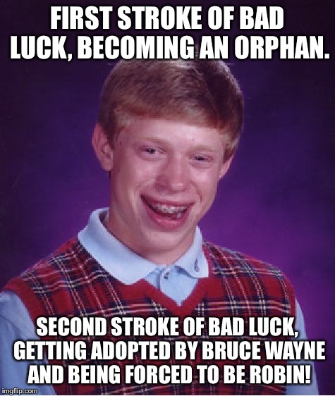 Bad Luck Brian Meme | FIRST STROKE OF BAD LUCK, BECOMING AN ORPHAN. SECOND STROKE OF BAD LUCK, GETTING ADOPTED BY BRUCE WAYNE AND BEING FORCED TO BE ROBIN! | image tagged in memes,bad luck brian | made w/ Imgflip meme maker