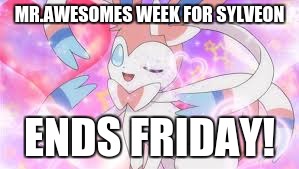 I made this week longer for Sylveon meme week, Ends friday as I ran out of ideas for stuff... | MR.AWESOMES WEEK FOR SYLVEON; ENDS FRIDAY! | image tagged in memes,sylveon,sylveon meme week | made w/ Imgflip meme maker