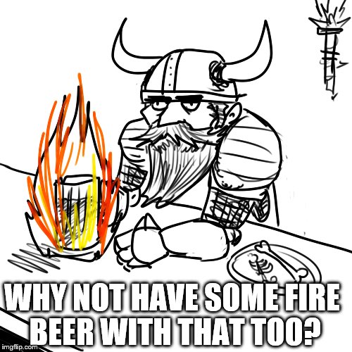 WHY NOT HAVE SOME FIRE BEER WITH THAT TOO? | made w/ Imgflip meme maker