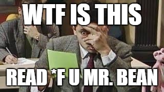 Mr bean exam | WTF IS THIS; READ *F U MR. BEAN | image tagged in mr bean exam | made w/ Imgflip meme maker