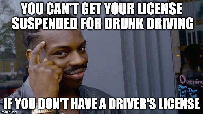 Roll Safe Think About It Meme | YOU CAN'T GET YOUR LICENSE SUSPENDED FOR DRUNK DRIVING; IF YOU DON'T HAVE A DRIVER'S LICENSE | image tagged in roll safe think about it | made w/ Imgflip meme maker