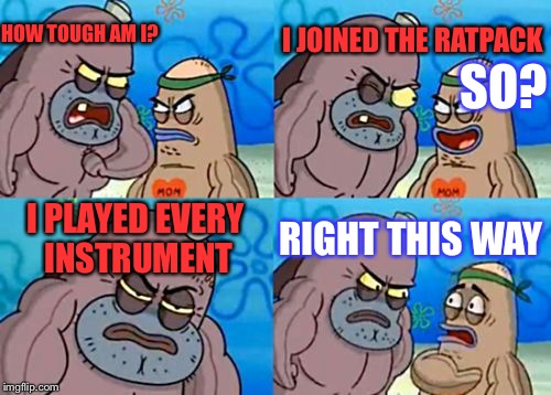 Ratpack week, a Lynch1979 event | HOW TOUGH AM I? I JOINED THE RATPACK; SO? I PLAYED EVERY INSTRUMENT; RIGHT THIS WAY | image tagged in memes,how tough are you,ratpack week,ratpack | made w/ Imgflip meme maker